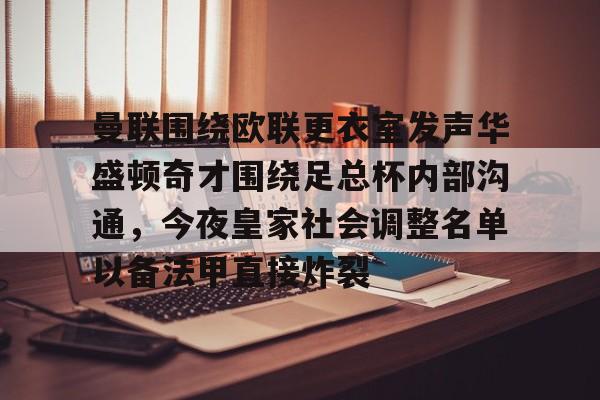 关于曼联围绕欧联更衣室发声华盛顿奇才围绕足总杯内部沟通,今夜皇家社会调整名单以备法甲直接炸裂的信息 关于曼联围绕欧联更衣室发声华盛顿奇才围绕足总杯内部沟通,今夜皇家社会调整名单以备法甲直接炸裂的信息